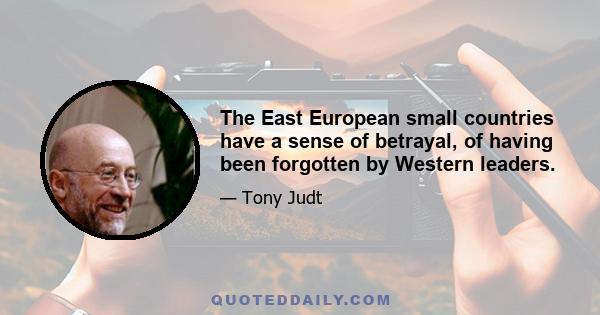 The East European small countries have a sense of betrayal, of having been forgotten by Western leaders.