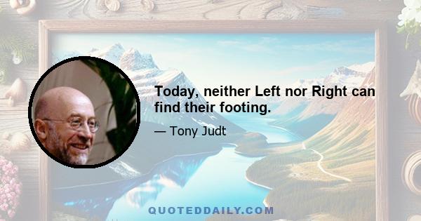 Today, neither Left nor Right can find their footing.