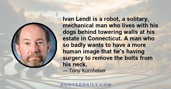 Ivan Lendl is a robot, a solitary, mechanical man who lives with his dogs behind towering walls at his estate in Connecticut. A man who so badly wants to have a more human image that he's having surgery to remove the