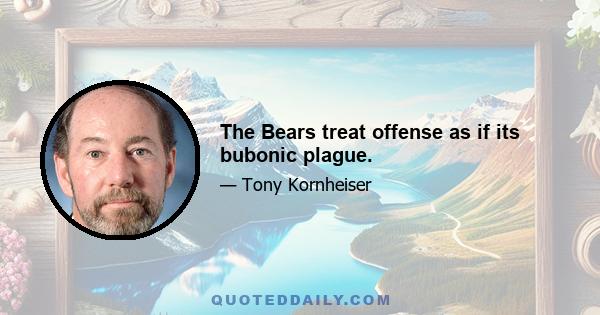 The Bears treat offense as if its bubonic plague.