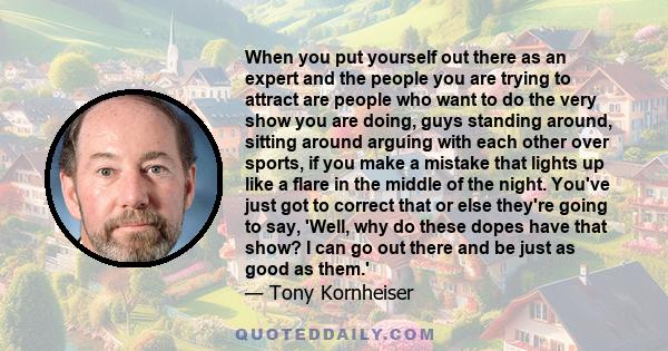 When you put yourself out there as an expert and the people you are trying to attract are people who want to do the very show you are doing, guys standing around, sitting around arguing with each other over sports, if