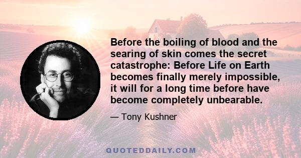 Before the boiling of blood and the searing of skin comes the secret catastrophe: Before Life on Earth becomes finally merely impossible, it will for a long time before have become completely unbearable.