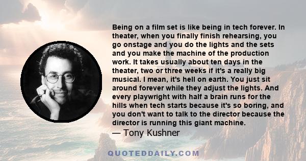 Being on a film set is like being in tech forever. In theater, when you finally finish rehearsing, you go onstage and you do the lights and the sets and you make the machine of the production work. It takes usually