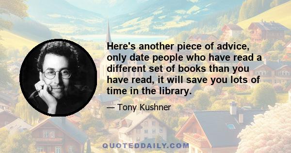 Here's another piece of advice, only date people who have read a different set of books than you have read, it will save you lots of time in the library.