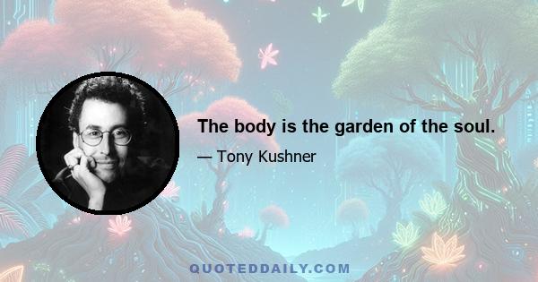 The body is the garden of the soul.