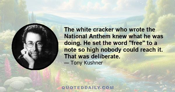 The white cracker who wrote the National Anthem knew what he was doing. He set the word free to a note so high nobody could reach it. That was deliberate.