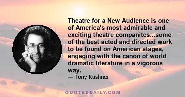 Theatre for a New Audience is one of America's most admirable and exciting theatre companites...some of the best acted and directed work to be found on American stages, engaging with the canon of world dramatic