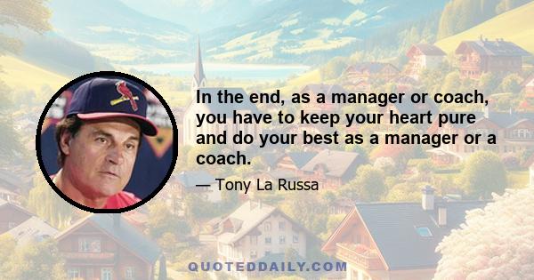 In the end, as a manager or coach, you have to keep your heart pure and do your best as a manager or a coach.