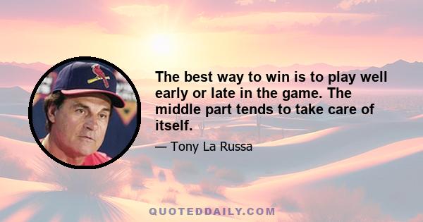 The best way to win is to play well early or late in the game. The middle part tends to take care of itself.