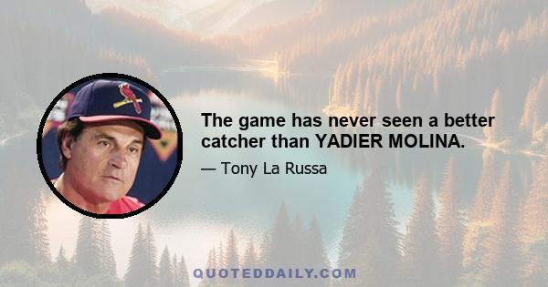 The game has never seen a better catcher than YADIER MOLINA.