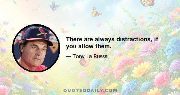 There are always distractions, if you allow them.