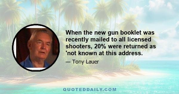 When the new gun booklet was recently mailed to all licensed shooters, 20% were returned as 'not known at this address.