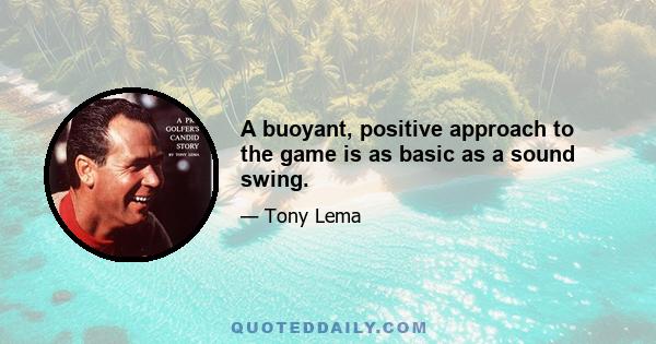 A buoyant, positive approach to the game is as basic as a sound swing.