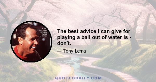 The best advice I can give for playing a ball out of water is - don't.