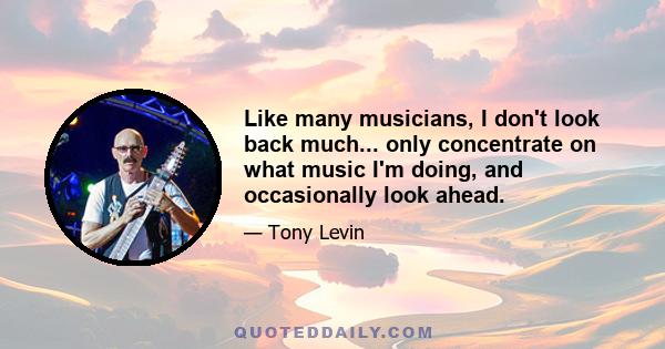 Like many musicians, I don't look back much... only concentrate on what music I'm doing, and occasionally look ahead.