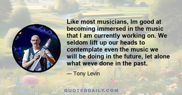 Like most musicians, Im good at becoming immersed in the music that I am currently working on. We seldom lift up our heads to contemplate even the music we will be doing in the future, let alone what weve done in the