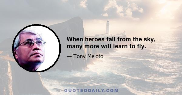 When heroes fall from the sky, many more will learn to fly.