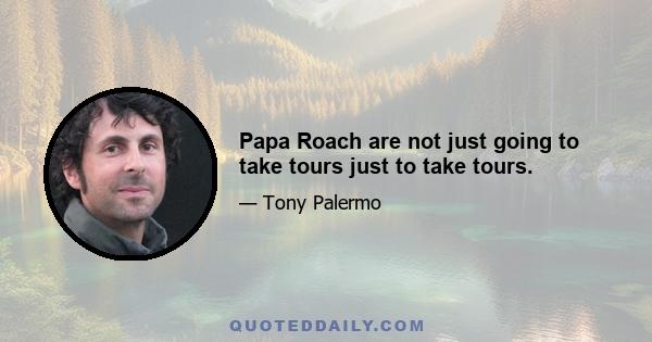 Papa Roach are not just going to take tours just to take tours.