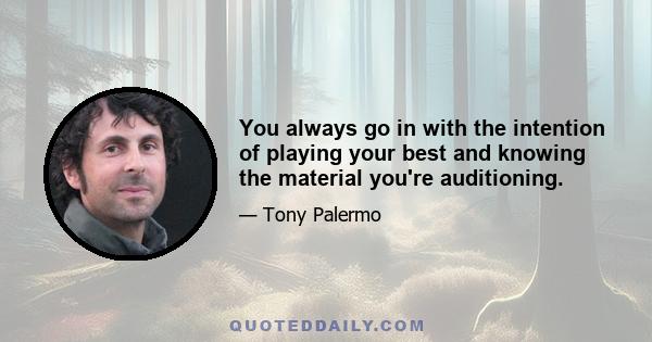 You always go in with the intention of playing your best and knowing the material you're auditioning.