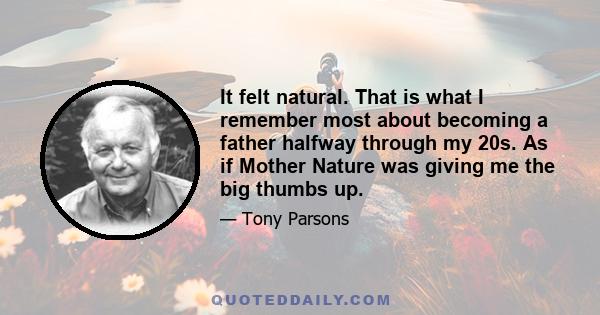 It felt natural. That is what I remember most about becoming a father halfway through my 20s. As if Mother Nature was giving me the big thumbs up.