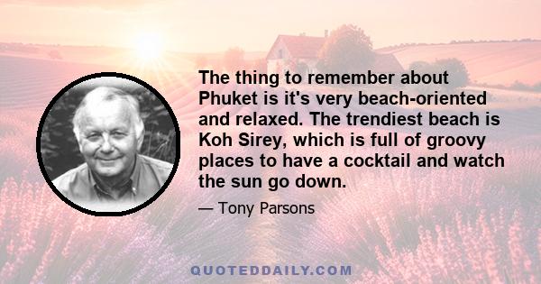 The thing to remember about Phuket is it's very beach-oriented and relaxed. The trendiest beach is Koh Sirey, which is full of groovy places to have a cocktail and watch the sun go down.