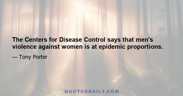 The Centers for Disease Control says that men's violence against women is at epidemic proportions.