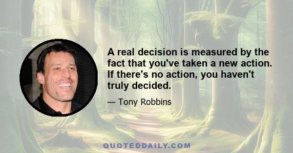 A real decision is measured by the fact that you've taken a new action. If there's no action, you haven't truly decided.