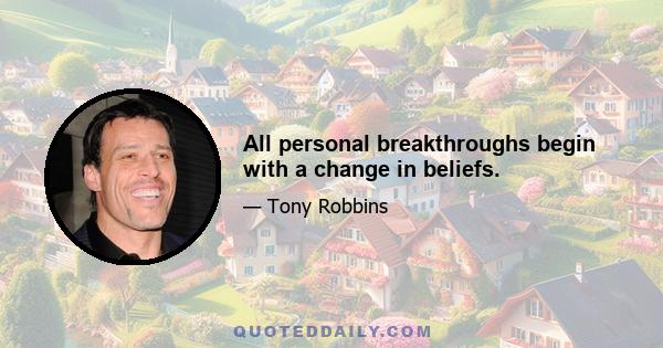 All personal breakthroughs begin with a change in beliefs.