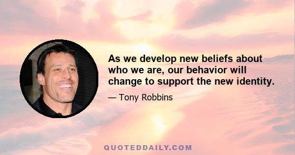 As we develop new beliefs about who we are, our behavior will change to support the new identity.