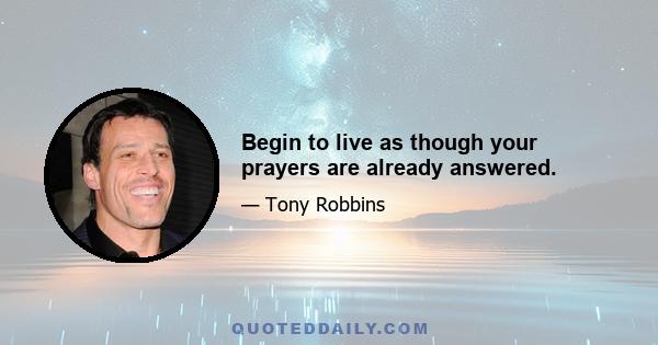 Begin to live as though your prayers are already answered.