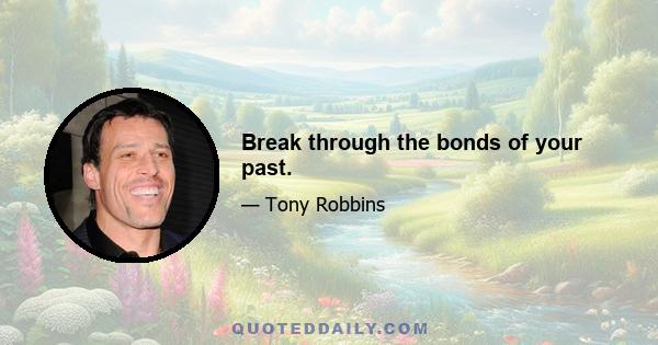 Break through the bonds of your past.