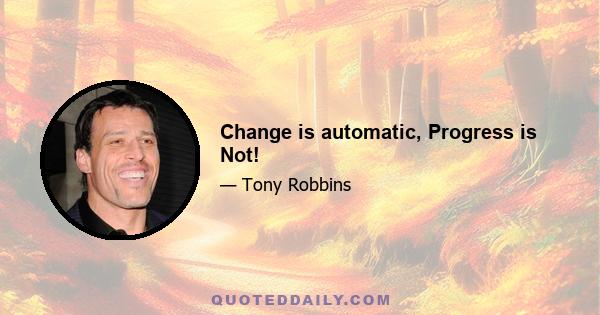 Change is automatic, Progress is Not!