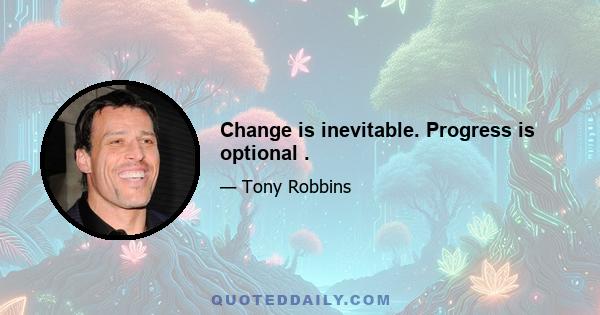 Change is inevitable. Progress is optional .