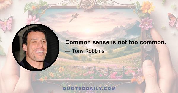 Common sense is not too common.