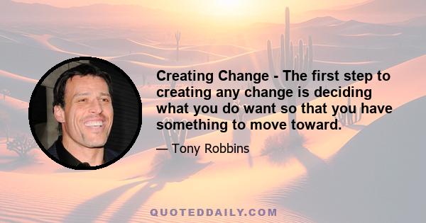 Creating Change - The first step to creating any change is deciding what you do want so that you have something to move toward.