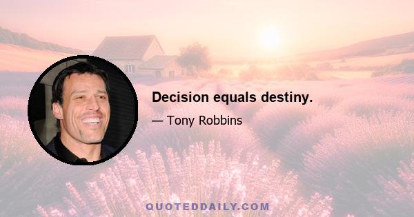 Decision equals destiny.