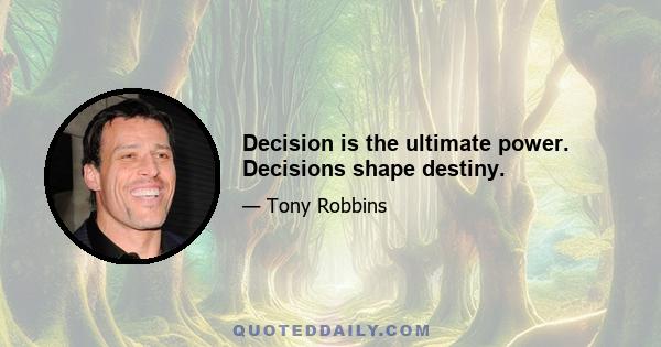 Decision is the ultimate power. Decisions shape destiny.