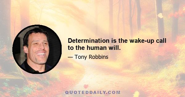 Determination is the wake-up call to the human will.