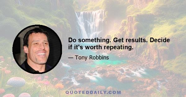 Do something. Get results. Decide if it's worth repeating.