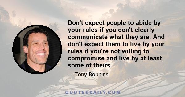 Don't expect people to abide by your rules if you don't clearly communicate what they are. And don't expect them to live by your rules if you're not willing to compromise and live by at least some of theirs.