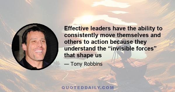 Effective leaders have the ability to consistently move themselves and others to action because they understand the “invisible forces” that shape us