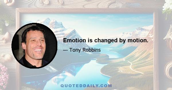 Emotion is changed by motion.