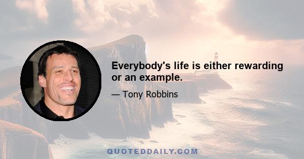 Everybody's life is either rewarding or an example.