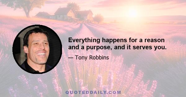 Everything happens for a reason and a purpose, and it serves you.