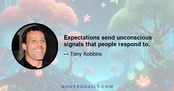 Expectations send unconscious signals that people respond to.