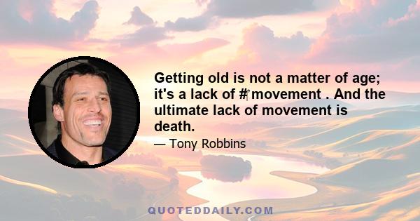 Getting old is not a matter of age; it's a lack of #‎ movement . And the ultimate lack of movement is death.