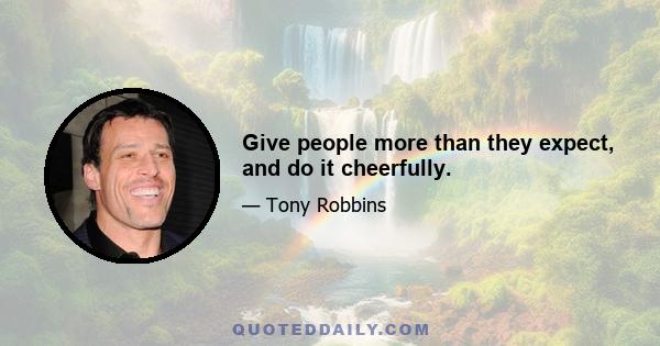 Give people more than they expect, and do it cheerfully.