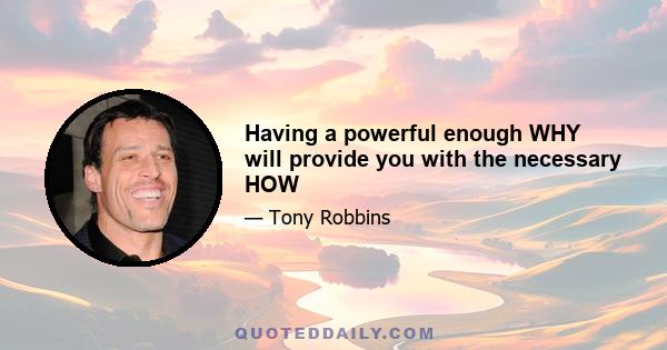 Having a powerful enough WHY will provide you with the necessary HOW