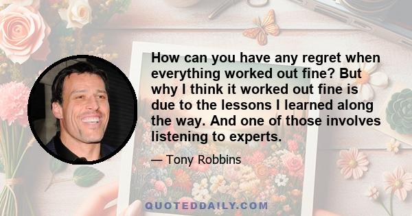 How can you have any regret when everything worked out fine? But why I think it worked out fine is due to the lessons I learned along the way. And one of those involves listening to experts.