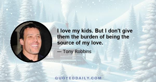 I love my kids. But I don't give them the burden of being the source of my love.